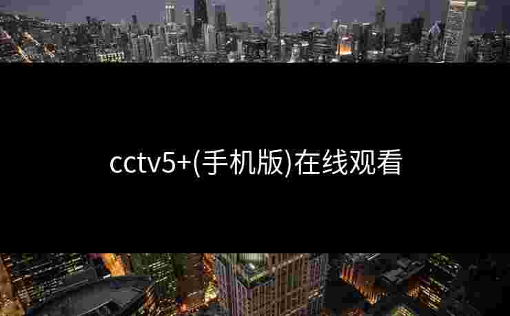 cctv5+(手机版)在线观看 cctv5+(手机版)在线观看