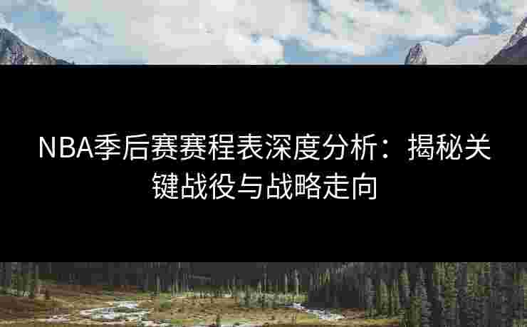 NBA季后赛赛程表深度分析:揭秘关键战役与战略走向 NBA季后赛赛程表深度分析:揭秘关键战役与战略走向