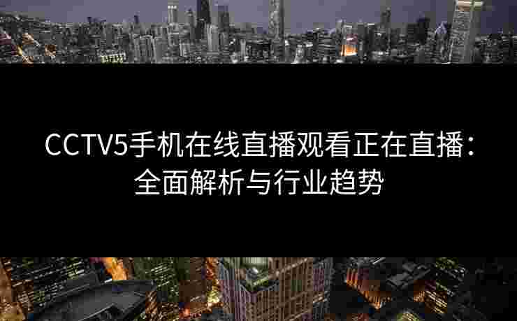 CCTV5手机在线直播观看正在直播：全面解析与行业趋势