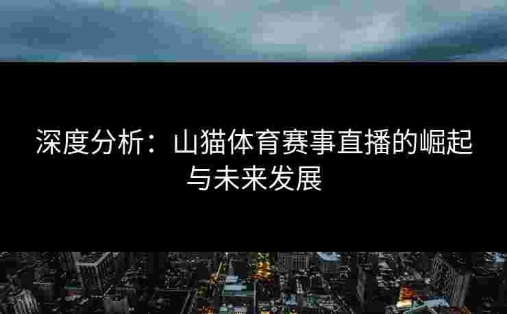 深度分析:山猫体育赛事直播的崛起与未来发展 深度分析:山猫体育赛事直播的崛起与未来发展